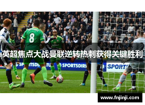 英超焦点大战曼联逆转热刺获得关键胜利 英超焦点大战曼联逆转热刺获得关键胜利