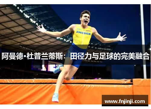 阿曼德·杜普兰蒂斯:田径力与足球的完美融合 阿曼德·杜普兰蒂斯:田径力与足球的完美融合