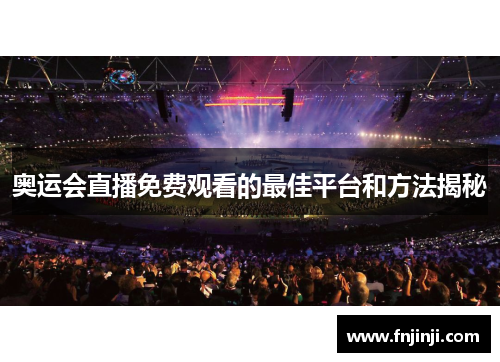 奥运会直播免费观看的最佳平台和方法揭秘 奥运会直播免费观看的最佳平台和方法揭秘