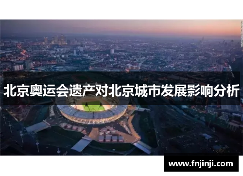 北京奥运会遗产对北京城市发展影响分析 北京奥运会遗产对北京城市发展影响分析