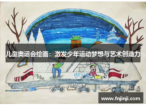 儿童奥运会绘画:激发少年运动梦想与艺术创造力 儿童奥运会绘画:激发少年运动梦想与艺术创造力