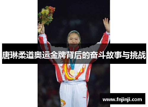唐琳柔道奥运金牌背后的奋斗故事与挑战 唐琳柔道奥运金牌背后的奋斗故事与挑战