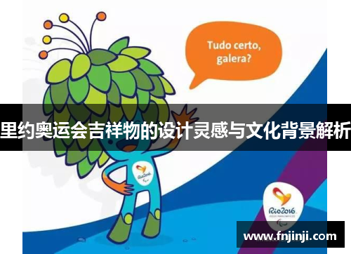 里约奥运会吉祥物的设计灵感与文化背景解析