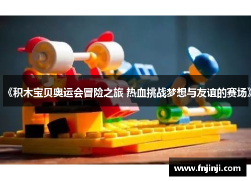 《积木宝贝奥运会冒险之旅 热血挑战梦想与友谊的赛场》